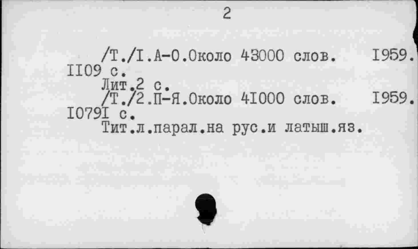 ﻿2
/Т./І.A-О.Около 43000 слов.	1959.
1109 с.
Лит.2 с.
/Т./2.П-Я.0КОЛО 41000 слов. 1959. І079І с.
Тит.л.парал.на рус.и латыш.яз.